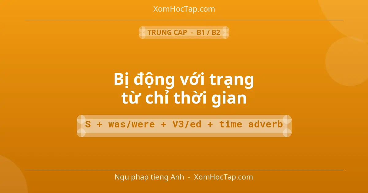 Ngu phap tieng Anh: Bị động với trạng từ chỉ thời gian - Cong thuc: S + was/were + V3/ed + time adverb