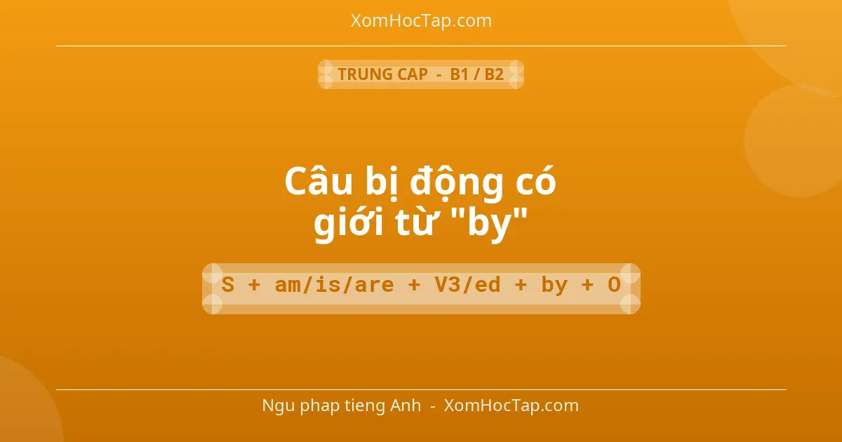 Ngu phap tieng Anh: Câu bị động có giới từ "by" - Cong thuc: S + am/is/are + V3/ed + by + O