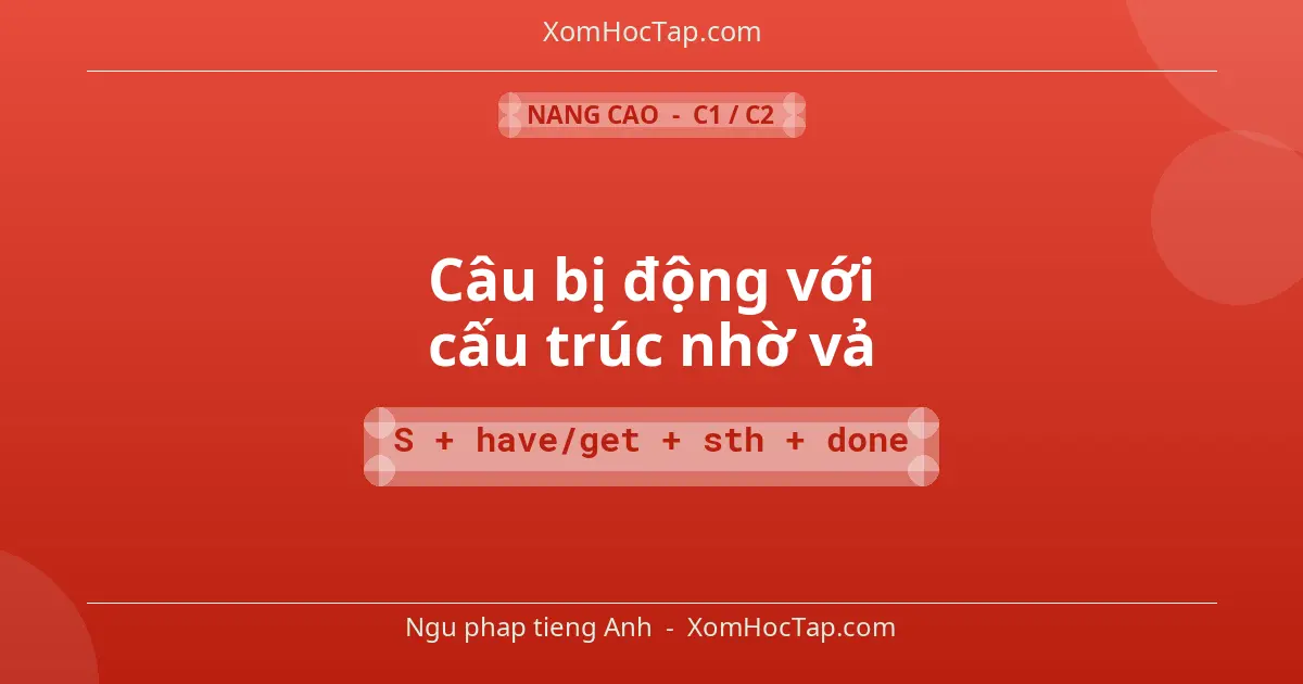 Ngu phap tieng Anh: Câu bị động với cấu trúc nhờ vả - Cong thuc: S + have/get + sth + done