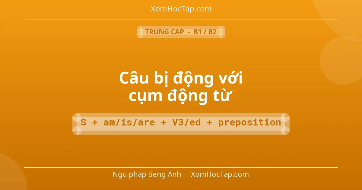 Ngu phap tieng Anh: Câu bị động với cụm động từ - Cong thuc: S + am/is/are + V3/ed + preposition
