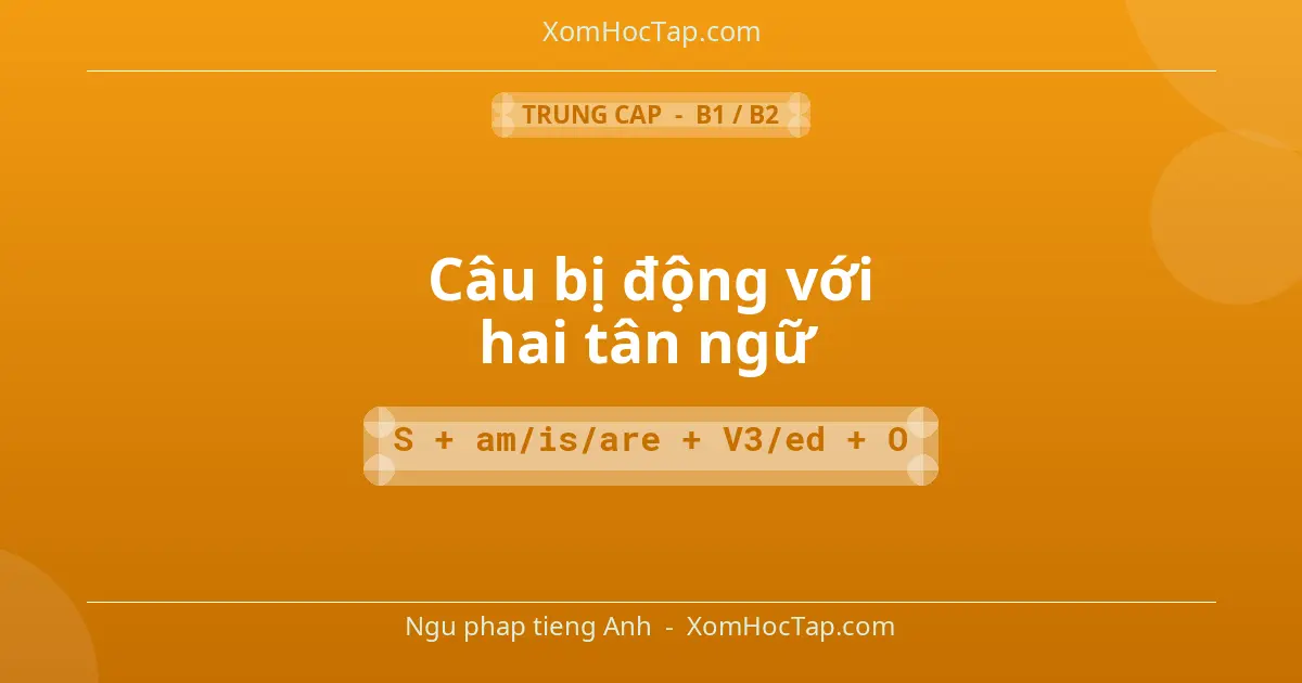 Ngu phap tieng Anh: Câu bị động với hai tân ngữ - Cong thuc: S + am/is/are + V3/ed + O