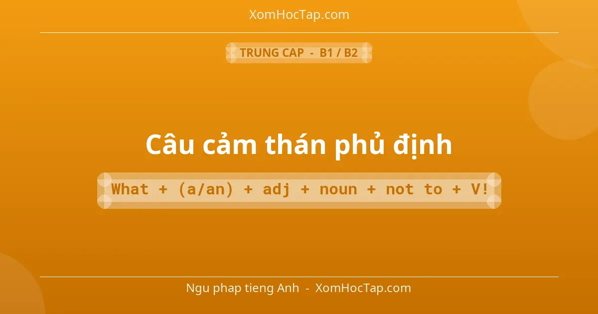 Ngu phap tieng Anh: Câu cảm thán phủ định - Cong thuc: What + (a/an) + adj + noun + not to + V!