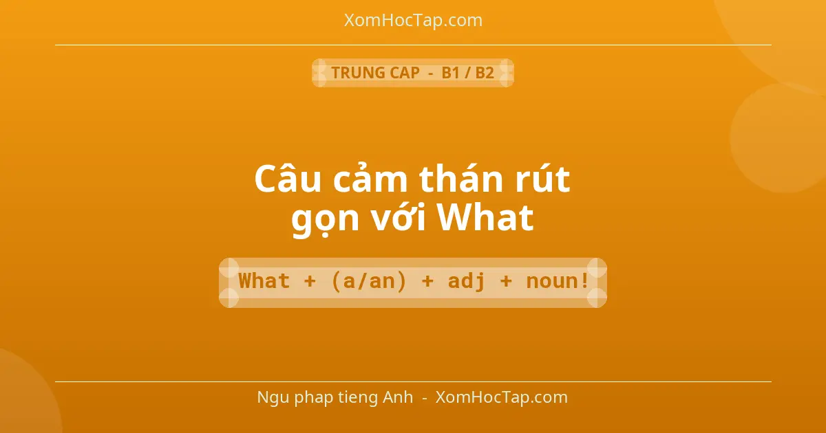 Ngu phap tieng Anh: Câu cảm thán rút gọn với What - Cong thuc: What + (a/an) + adj + noun!