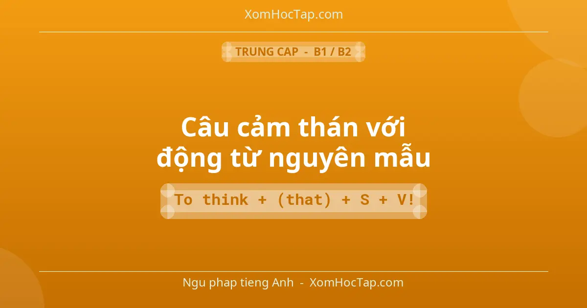 Ngu phap tieng Anh: Câu cảm thán với động từ nguyên mẫu - Cong thuc: To think + (that) + S + V!