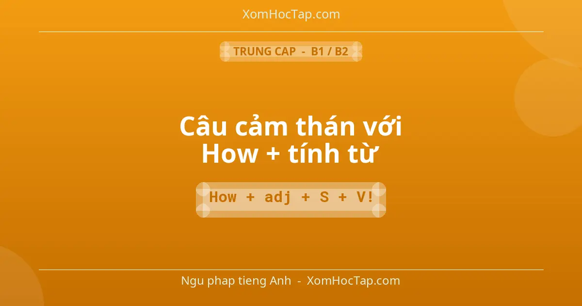 Ngu phap tieng Anh: Câu cảm thán với How + tính từ - Cong thuc: How + adj + S + V!