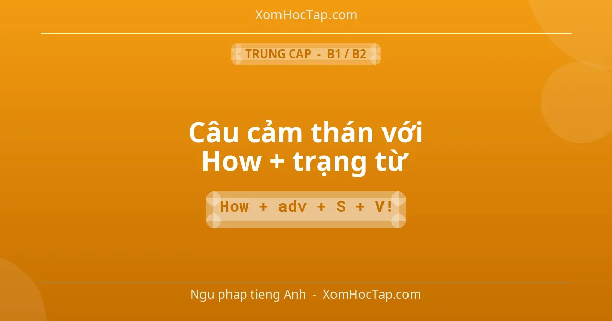 Ngu phap tieng Anh: Câu cảm thán với How + trạng từ - Cong thuc: How + adv + S + V!