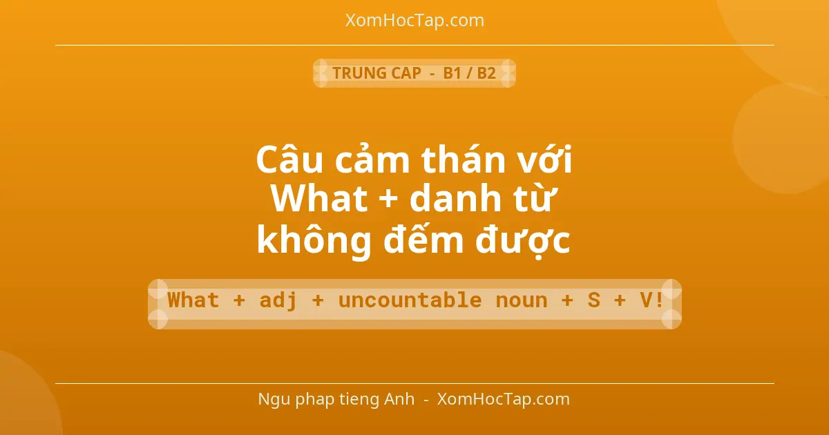 Ngu phap tieng Anh: Câu cảm thán với What + danh từ không đếm được - Cong thuc: What + adj + uncountable noun + S + V!