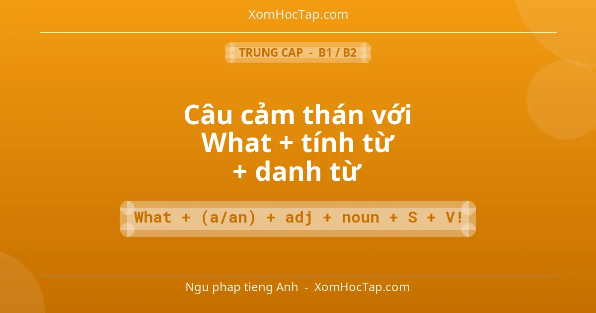 Ngu phap tieng Anh: Câu cảm thán với What + tính từ + danh từ - Cong thuc: What + (a/an) + adj + noun + S + V!