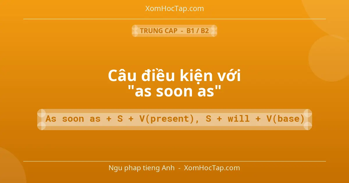Ngu phap tieng Anh: Câu điều kiện với "as soon as" - Cong thuc: As soon as + S + V(present), S + will + V(base)