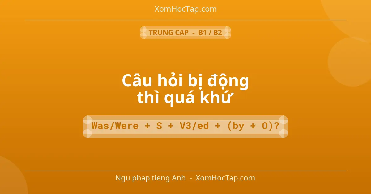 Ngu phap tieng Anh: Câu hỏi bị động thì quá khứ - Cong thuc: Was/Were + S + V3/ed + (by + O)?