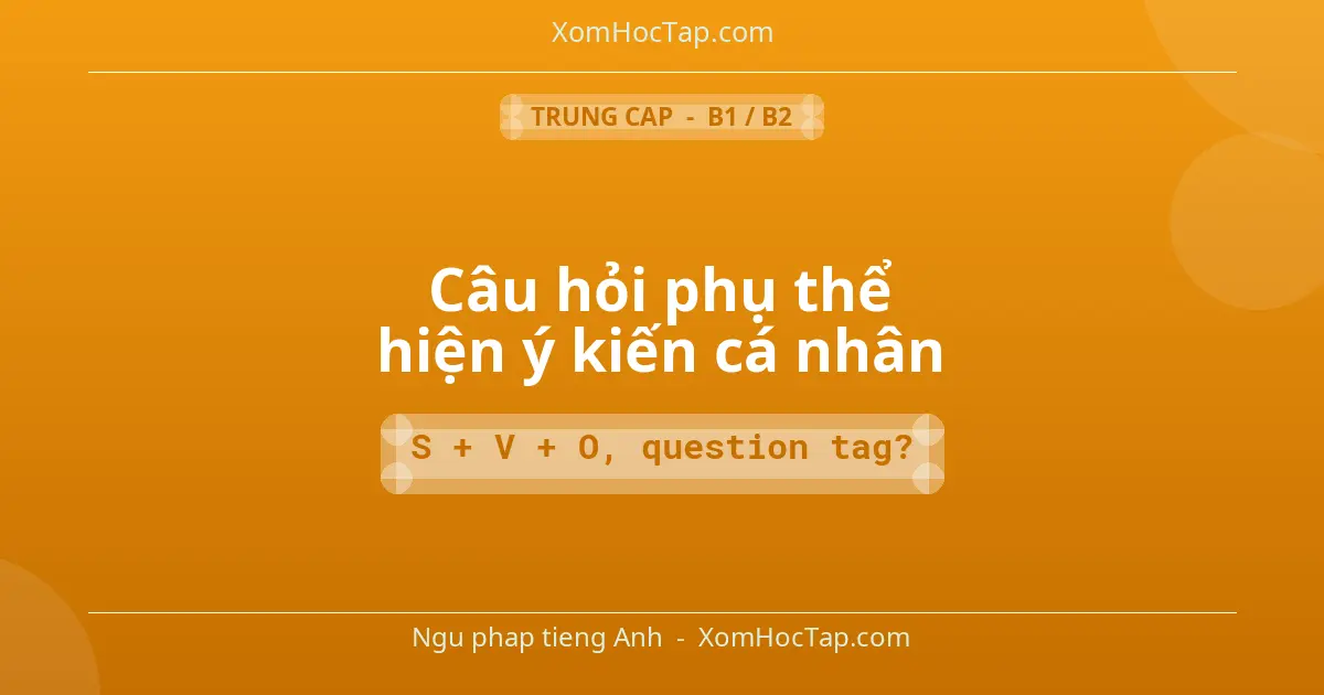 Ngu phap tieng Anh: Câu hỏi phụ thể hiện ý kiến cá nhân - Cong thuc: S + V + O, question tag?