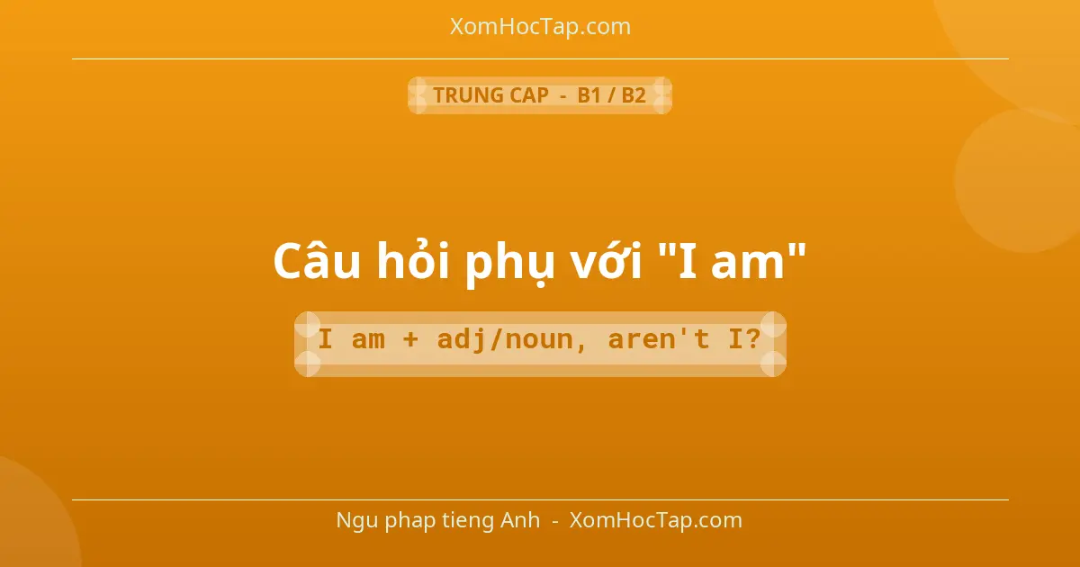 Ngu phap tieng Anh: Câu hỏi phụ với "I am" - Cong thuc: I am + adj/noun, aren't I?