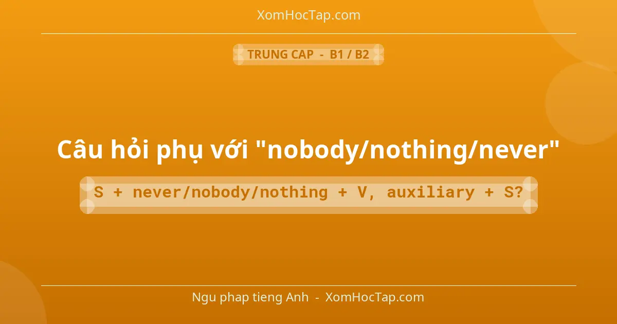 Ngu phap tieng Anh: Câu hỏi phụ với "nobody/nothing/never" - Cong thuc: S + never/nobody/nothing + V, auxiliary + S?