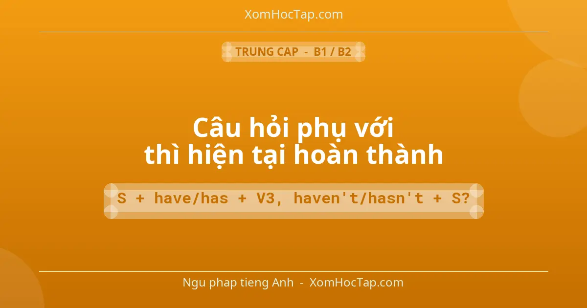 Ngu phap tieng Anh: Câu hỏi phụ với thì hiện tại hoàn thành - Cong thuc: S + have/has + V3, haven't/hasn't + S?