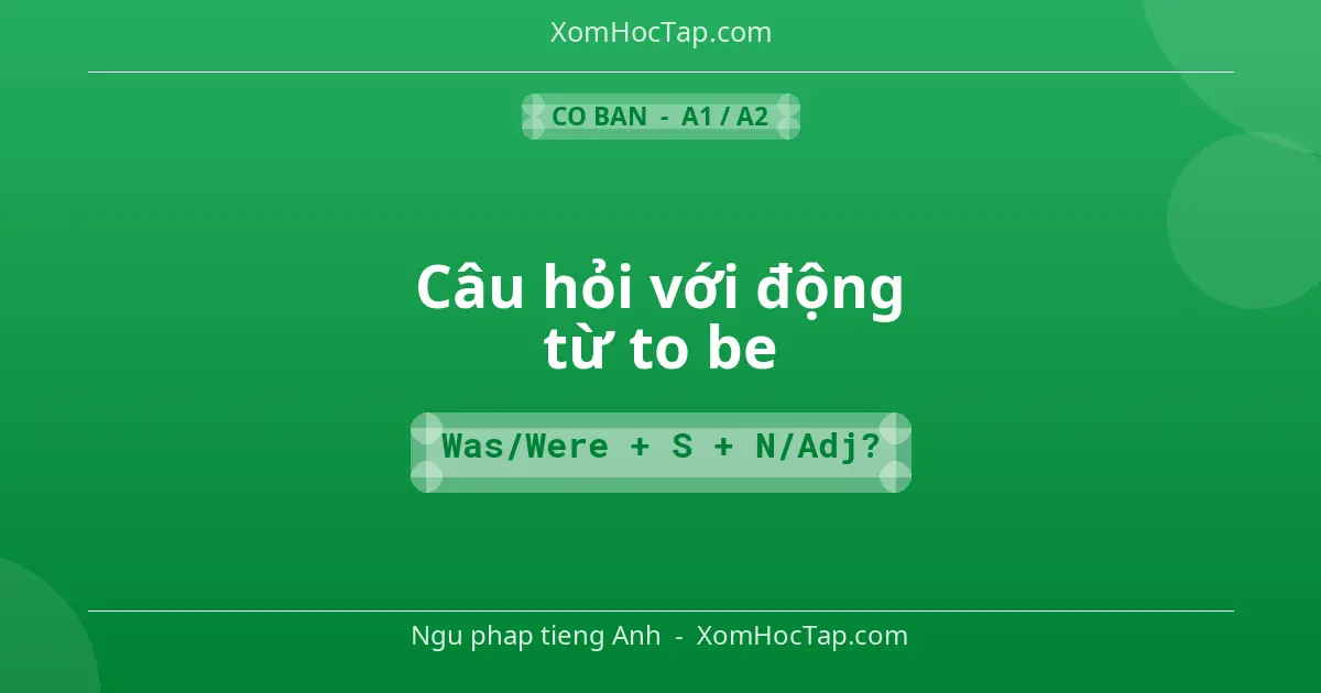Ngu phap tieng Anh: Câu hỏi với động từ to be - Cong thuc: Was/Were + S + N/Adj?