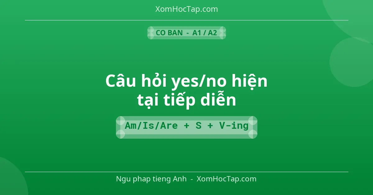 Ngu phap tieng Anh: Câu hỏi yes/no hiện tại tiếp diễn - Cong thuc: Am/Is/Are + S + V-ing