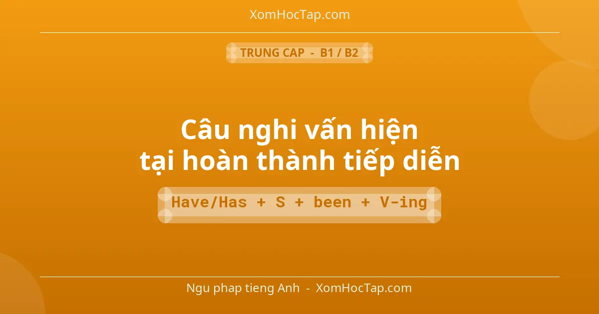 Ngu phap tieng Anh: Câu nghi vấn hiện tại hoàn thành tiếp diễn - Cong thuc: Have/Has + S + been + V-ing