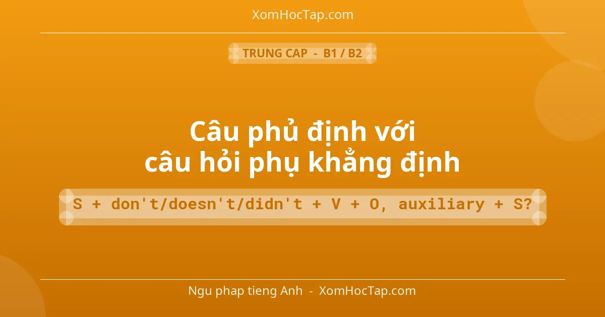 Ngu phap tieng Anh: Câu phủ định với câu hỏi phụ khẳng định - Cong thuc: S + don't/doesn't/didn't + V + O, auxiliary + S?