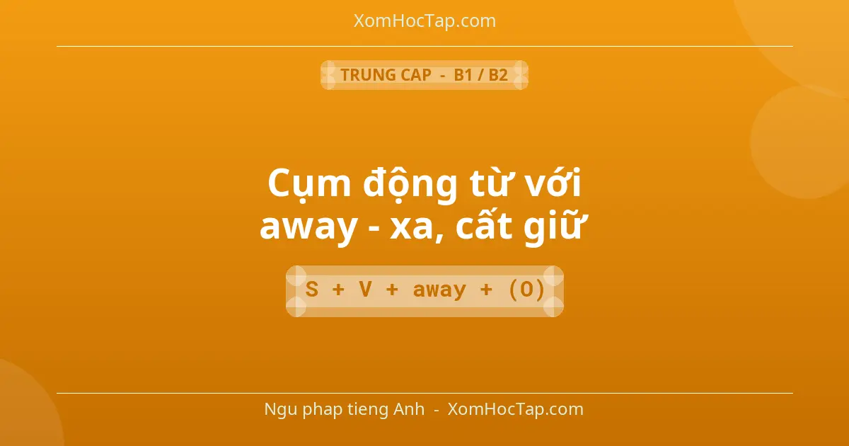 Ngu phap tieng Anh: Cụm động từ với away - xa, cất giữ - Cong thuc: S + V + away + (O)