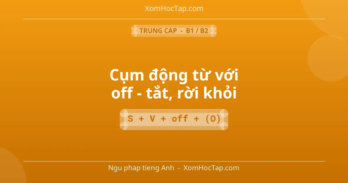 Ngu phap tieng Anh: Cụm động từ với off - tắt, rời khỏi - Cong thuc: S + V + off + (O)