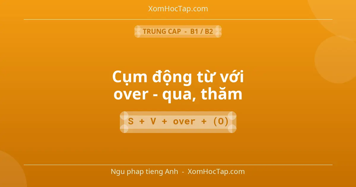 Ngu phap tieng Anh: Cụm động từ với over - qua, thăm - Cong thuc: S + V + over + (O)