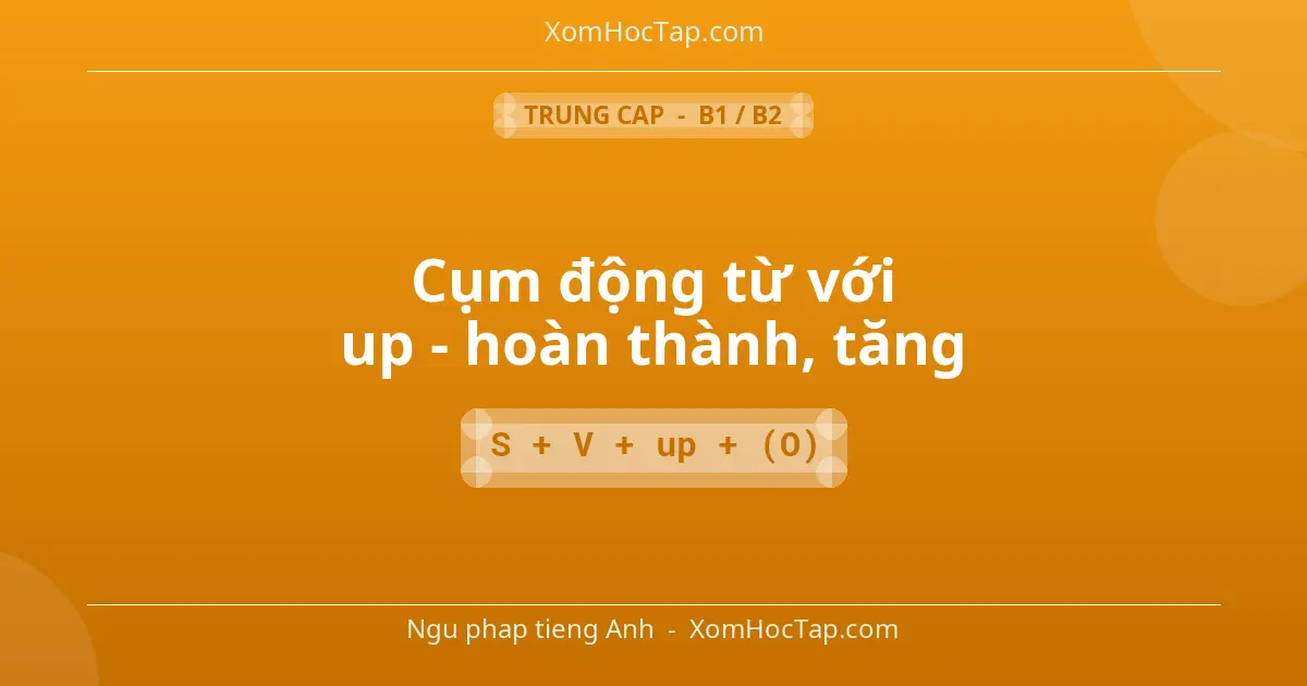 Ngu phap tieng Anh: Cụm động từ với up - hoàn thành, tăng - Cong thuc: S + V + up + (O)