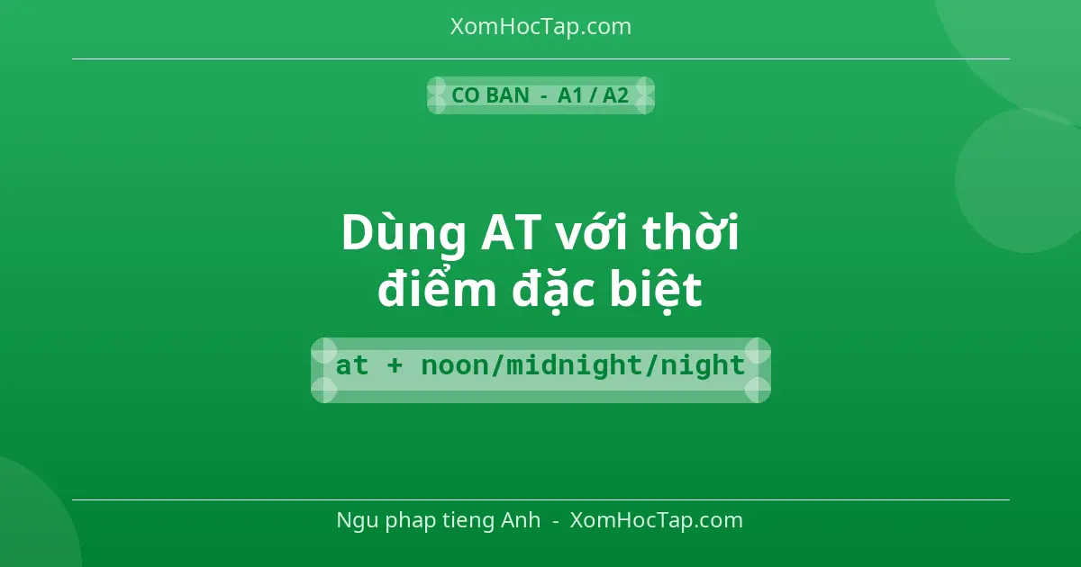 Ngu phap tieng Anh: Dùng AT với thời điểm đặc biệt - Cong thuc: at + noon/midnight/night