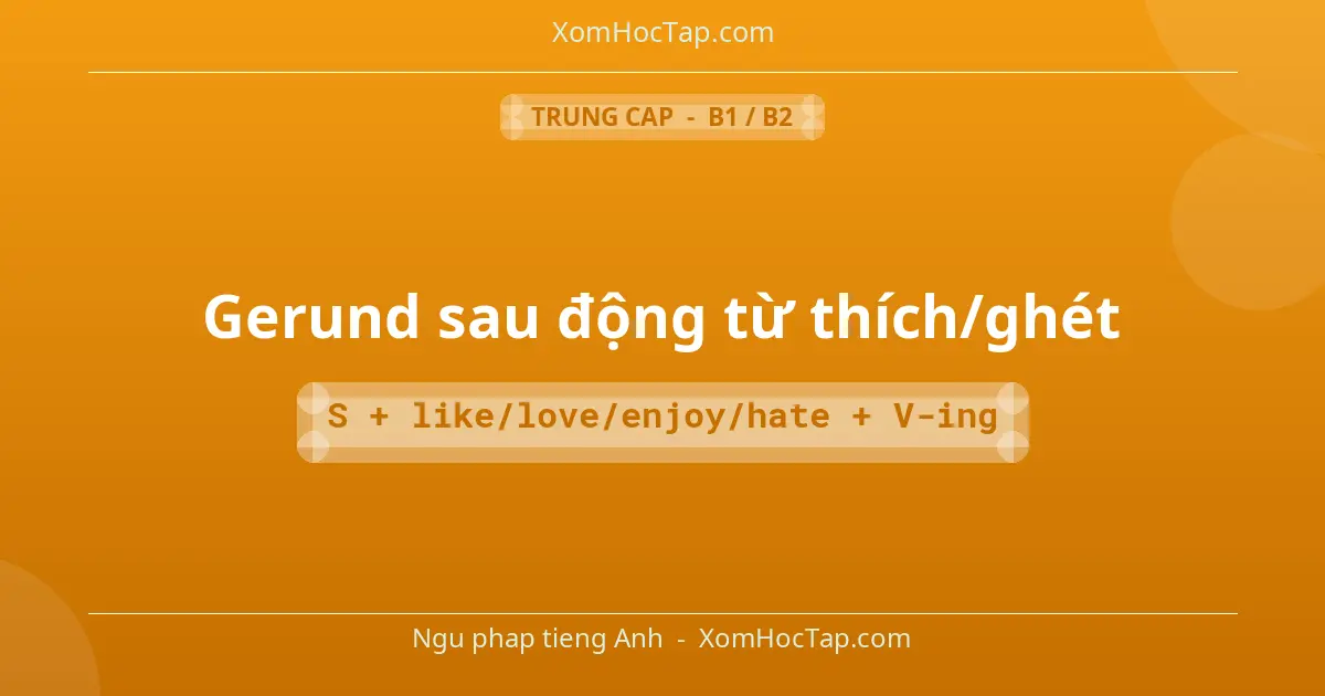 Ngu phap tieng Anh: Gerund sau động từ thích/ghét - Cong thuc: S + like/love/enjoy/hate + V-ing