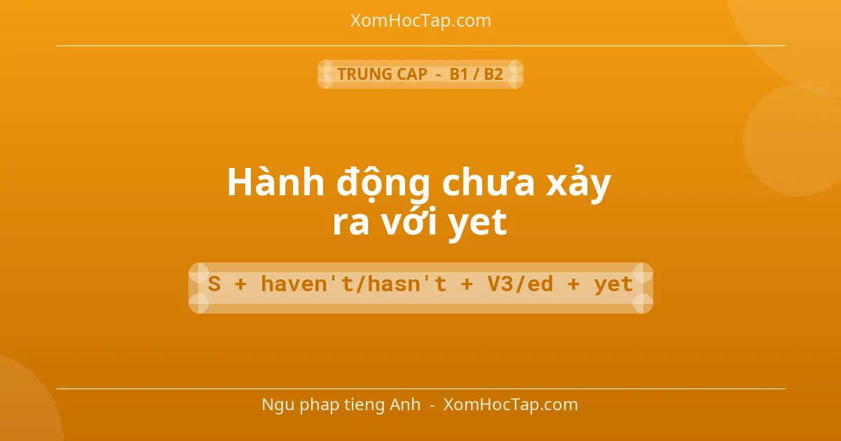 Ngu phap tieng Anh: Hành động chưa xảy ra với yet - Cong thuc: S + haven't/hasn't + V3/ed + yet