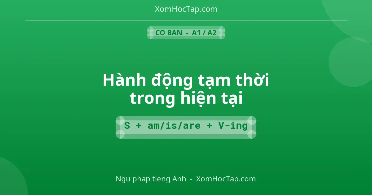 Ngu phap tieng Anh: Hành động tạm thời trong hiện tại - Cong thuc: S + am/is/are + V-ing