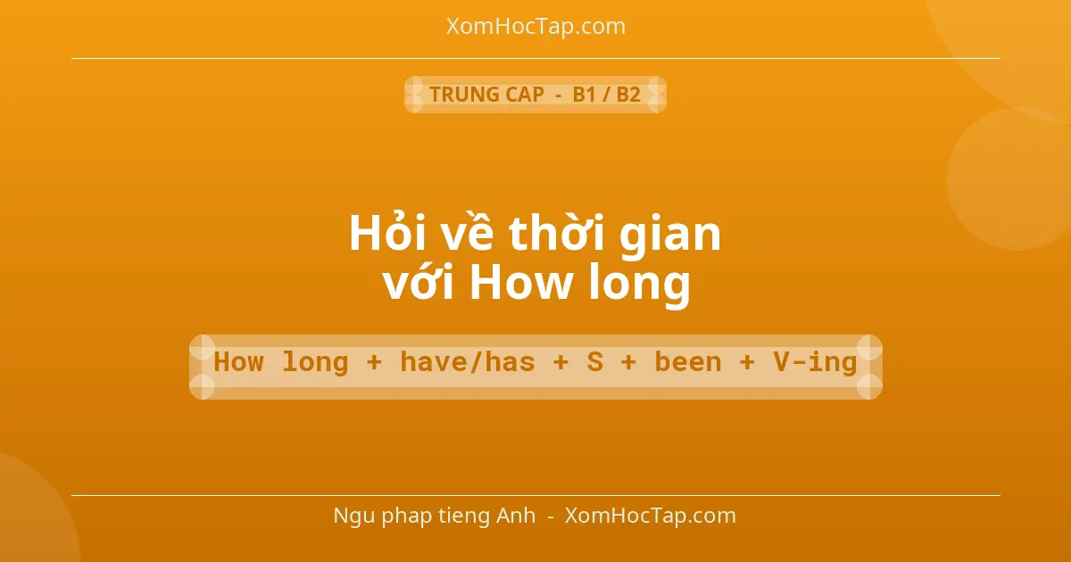Ngu phap tieng Anh: Hỏi về thời gian với How long - Cong thuc: How long + have/has + S + been + V-ing