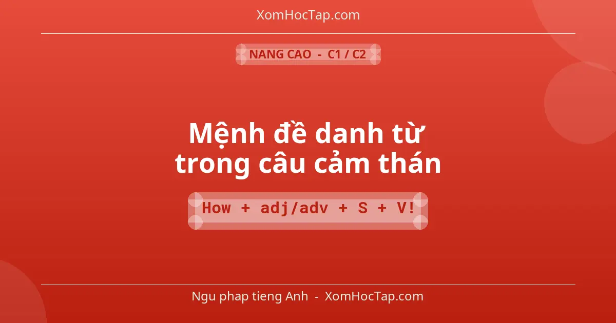Ngu phap tieng Anh: Mệnh đề danh từ trong câu cảm thán - Cong thuc: How + adj/adv + S + V!