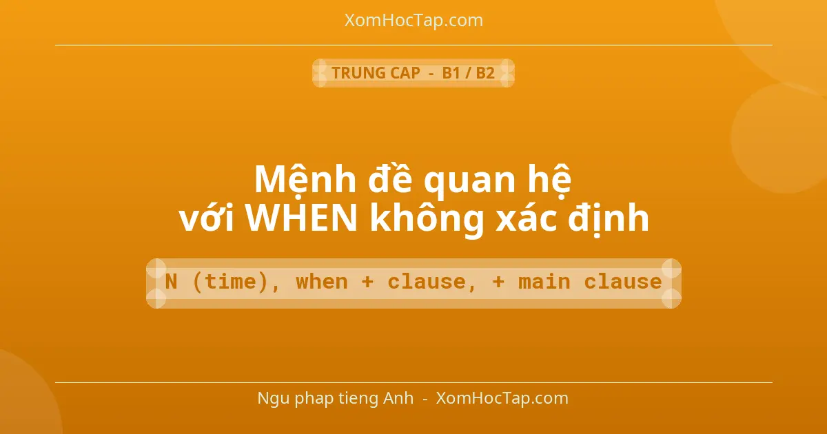 Ngu phap tieng Anh: Mệnh đề quan hệ với WHEN không xác định - Cong thuc: N (time), when + clause, + main clause