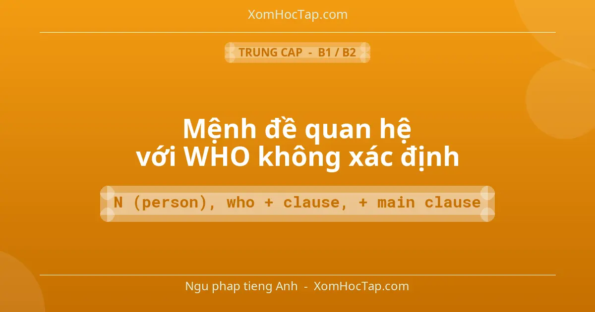Ngu phap tieng Anh: Mệnh đề quan hệ với WHO không xác định - Cong thuc: N (person), who + clause, + main clause