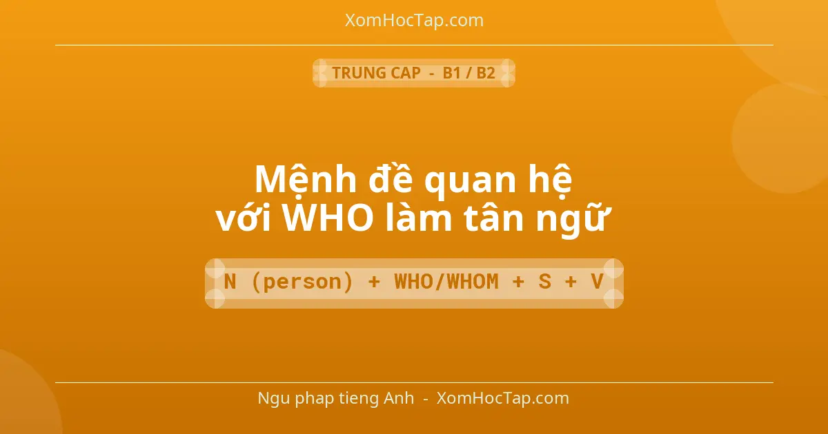 Ngu phap tieng Anh: Mệnh đề quan hệ với WHO làm tân ngữ - Cong thuc: N (person) + WHO/WHOM + S + V
