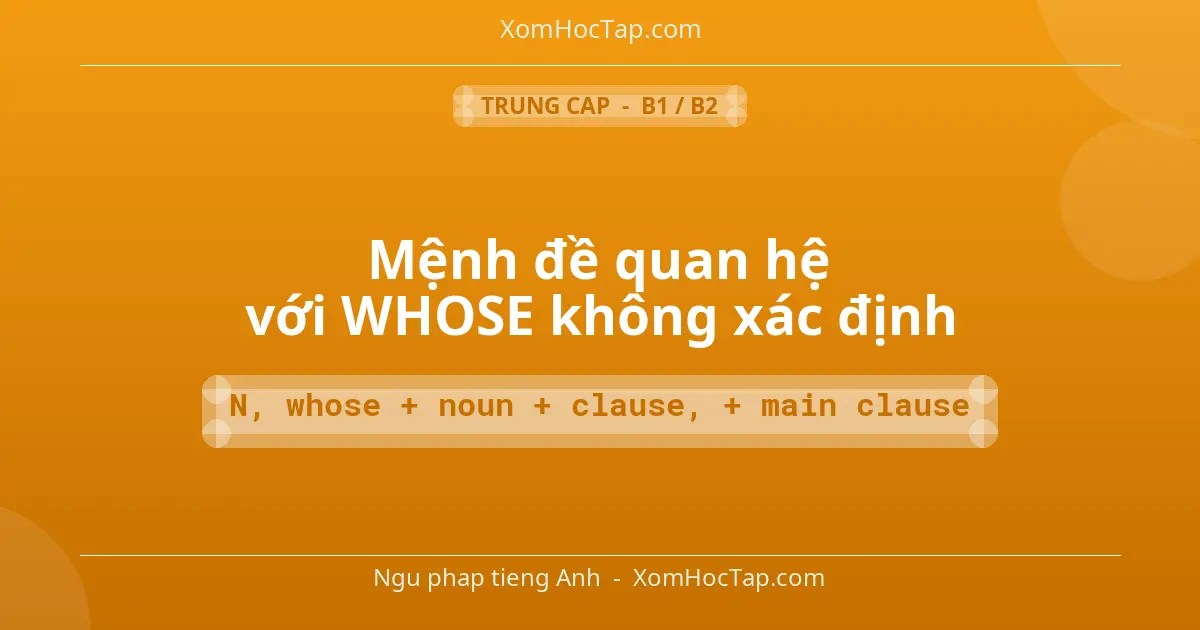 Ngu phap tieng Anh: Mệnh đề quan hệ với WHOSE không xác định - Cong thuc: N, whose + noun + clause, + main clause