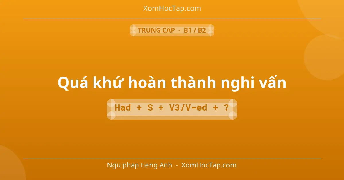 Ngu phap tieng Anh: Quá khứ hoàn thành nghi vấn - Cong thuc: Had + S + V3/V-ed + ?