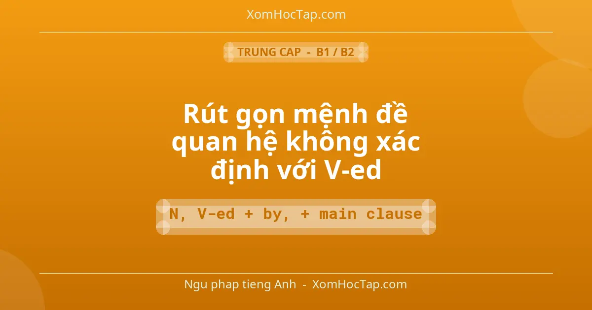 Ngu phap tieng Anh: Rút gọn mệnh đề quan hệ không xác định với V-ed - Cong thuc: N, V-ed + by, + main clause