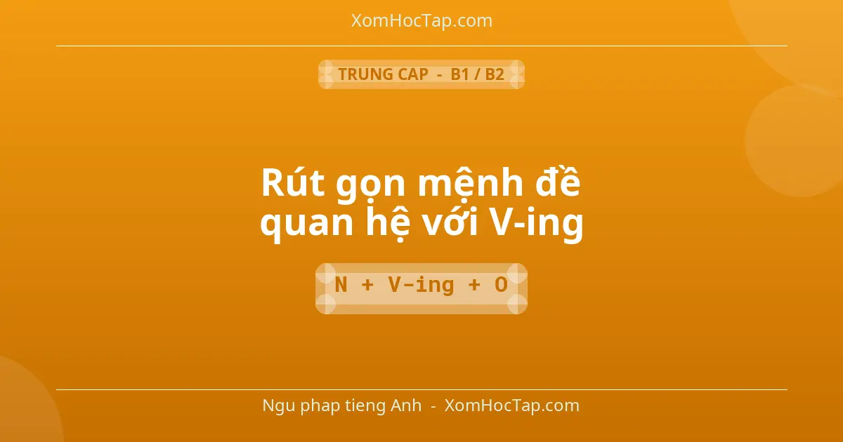 Ngu phap tieng Anh: Rút gọn mệnh đề quan hệ với V-ing - Cong thuc: N + V-ing + O