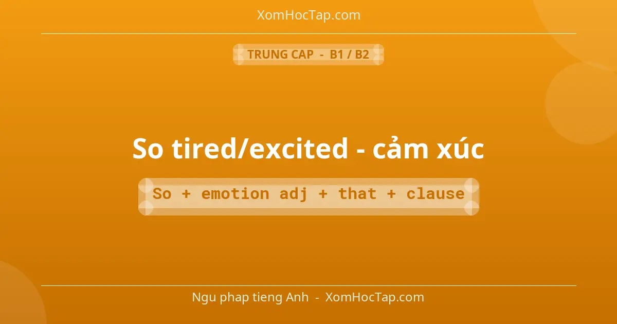 Ngu phap tieng Anh: So tired/excited - cảm xúc - Cong thuc: So + emotion adj + that + clause
