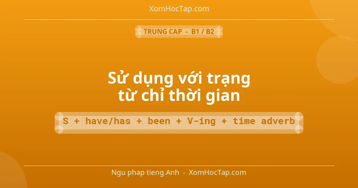 Ngu phap tieng Anh: Sử dụng với trạng từ chỉ thời gian - Cong thuc: S + have/has + been + V-ing + time adverb