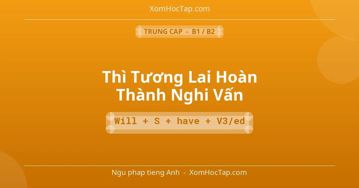 Ngu phap tieng Anh: Thì Tương Lai Hoàn Thành Nghi Vấn - Cong thuc: Will + S + have + V3/ed