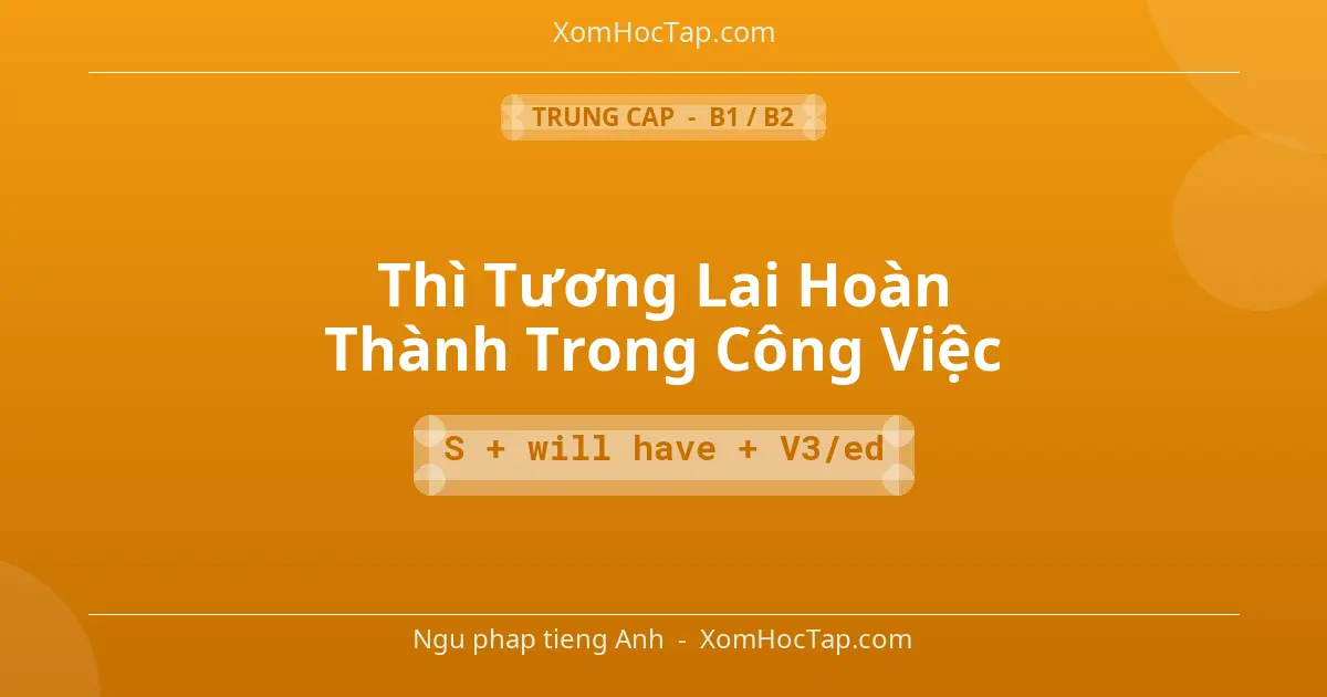 Ngu phap tieng Anh: Thì Tương Lai Hoàn Thành Trong Công Việc - Cong thuc: S + will have + V3/ed