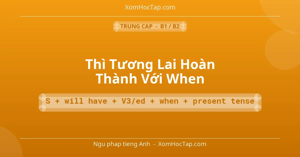 Ngu phap tieng Anh: Thì Tương Lai Hoàn Thành Với When - Cong thuc: S + will have + V3/ed + when + present tense