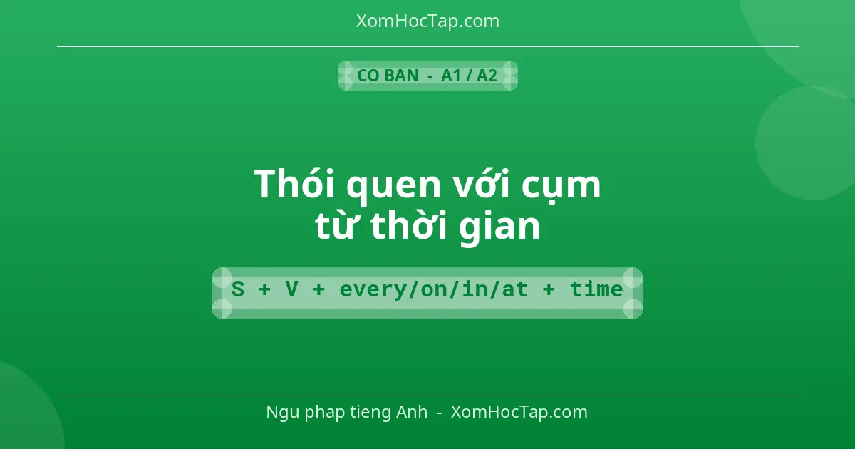 Ngu phap tieng Anh: Thói quen với cụm từ thời gian - Cong thuc: S + V + every/on/in/at + time