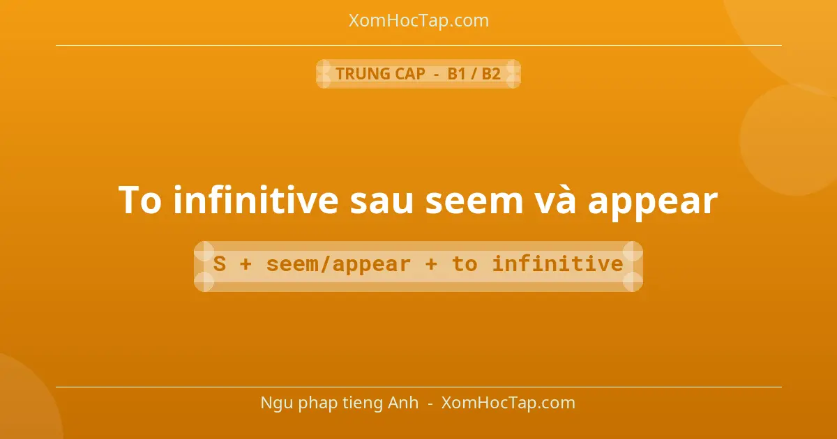 Ngu phap tieng Anh: To infinitive sau seem và appear - Cong thuc: S + seem/appear + to infinitive