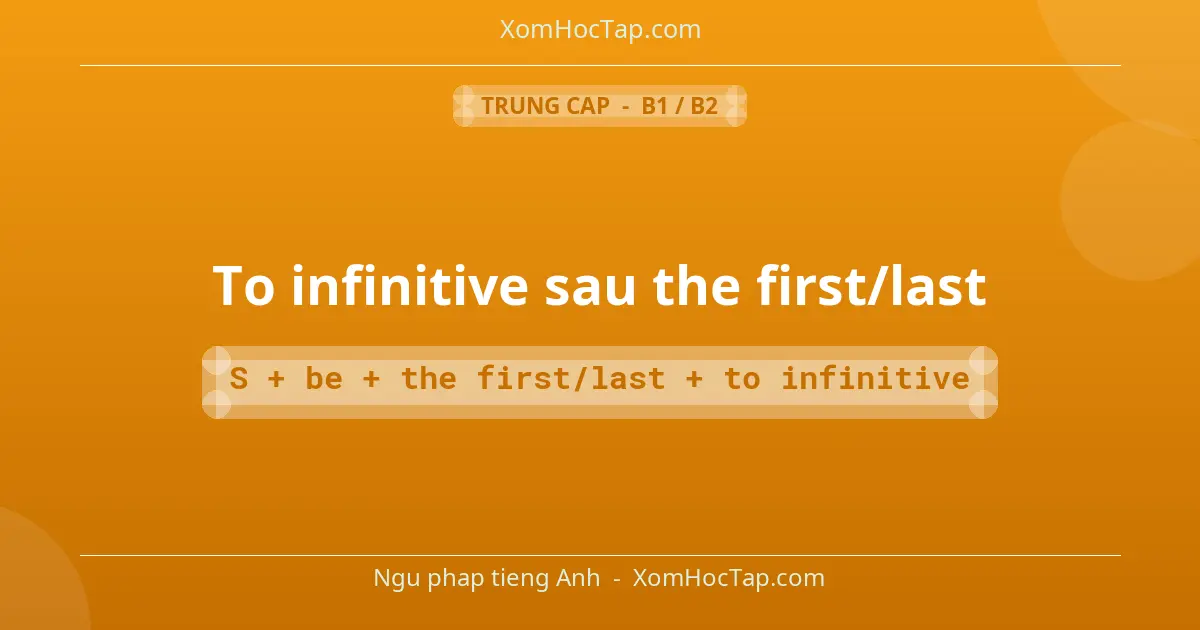Ngu phap tieng Anh: To infinitive sau the first/last - Cong thuc: S + be + the first/last + to infinitive