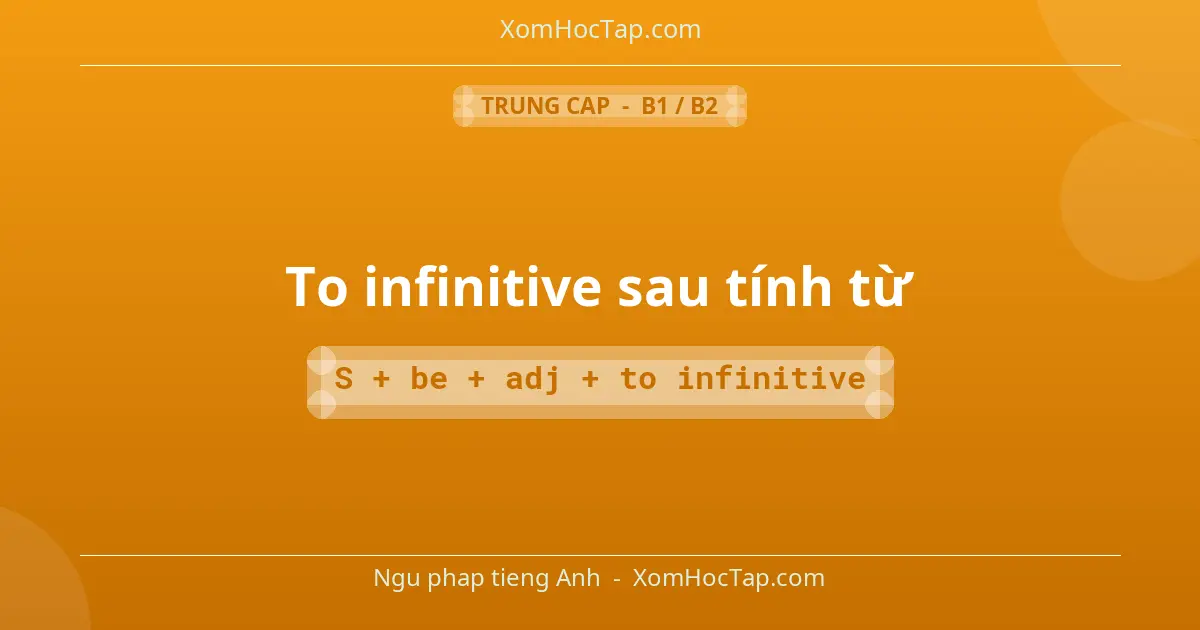 Ngu phap tieng Anh: To infinitive sau tính từ - Cong thuc: S + be + adj + to infinitive