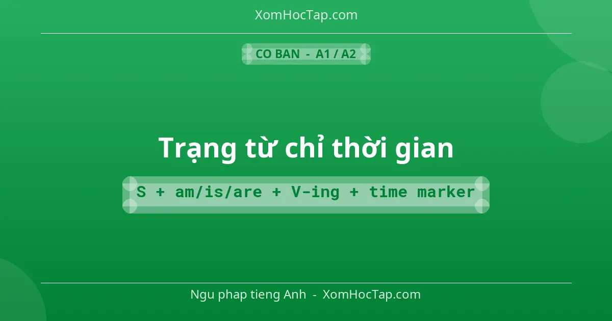 Ngu phap tieng Anh: Trạng từ chỉ thời gian - Cong thuc: S + am/is/are + V-ing + time marker