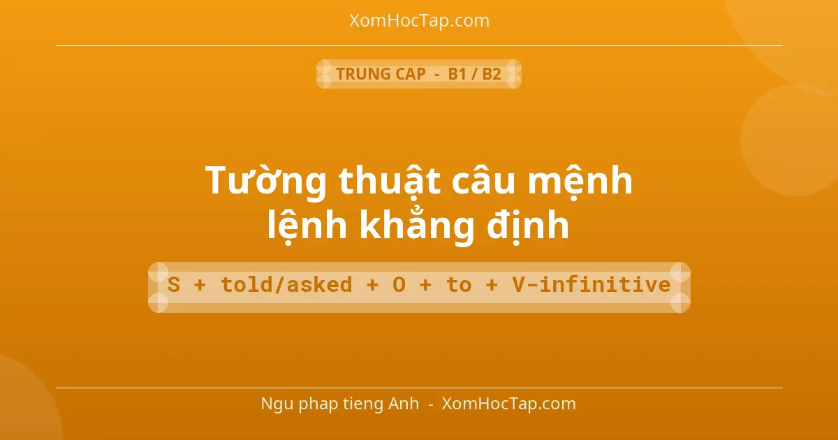 Ngu phap tieng Anh: Tường thuật câu mệnh lệnh khẳng định - Cong thuc: S + told/asked + O + to + V-infinitive